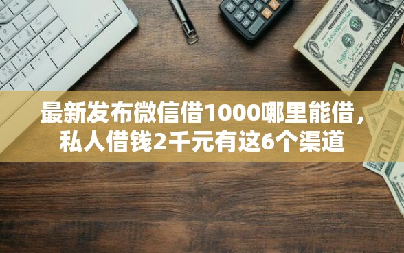 最新发布微信借1000哪里能借，私人借钱2千元有这6个渠道