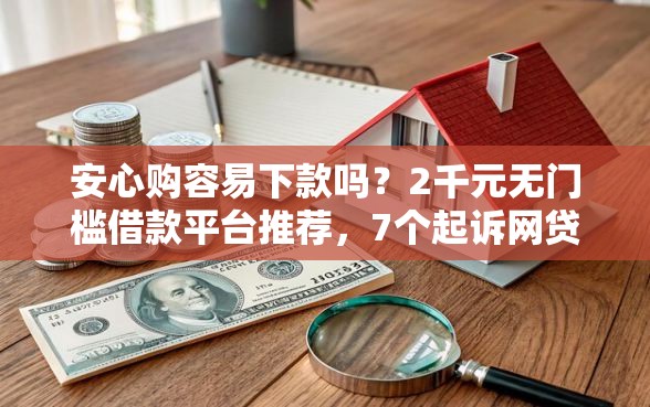 安心购容易下款吗?2千元无门槛借款平台推荐,7个起诉网贷平台盘点 安心购容易下款吗?2千元无门槛借款平台推荐,7个起诉网贷平台盘点