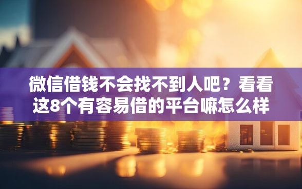 微信借钱不会找不到人吧?看看这8个有容易借的平台嘛怎么样 微信借钱不会找不到人吧?看看这8个有容易借的平台嘛怎么样