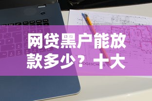 网贷黑户能放款多少？十大网贷黑户必过口子推荐