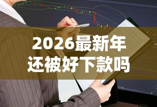 2026最新年还被好下款吗，总结十个贷款平台不看征信,不看负债！