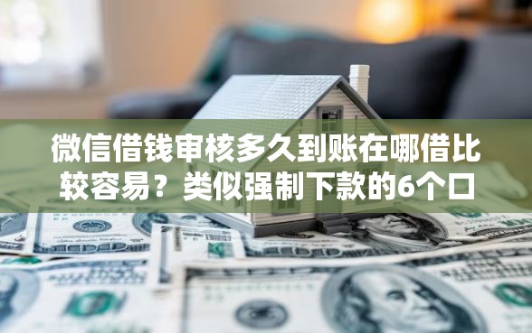 微信借钱审核多久到账在哪借比较容易?类似强制下款的6个口子参考 微信借钱审核多久到账在哪借比较容易?类似强制下款的6个口子参考