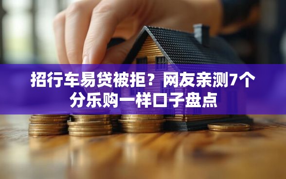 招行车易贷被拒？网友亲测7个分乐购一样口子盘点