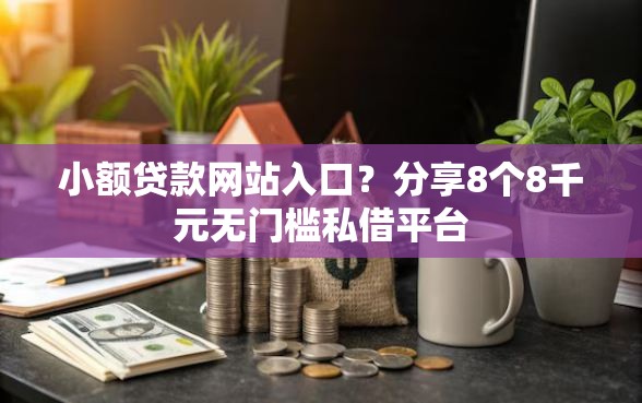 小额贷款网站入口?分享8个8千元无门槛私借平台 小额贷款网站入口?分享8个8千元无门槛私借平台