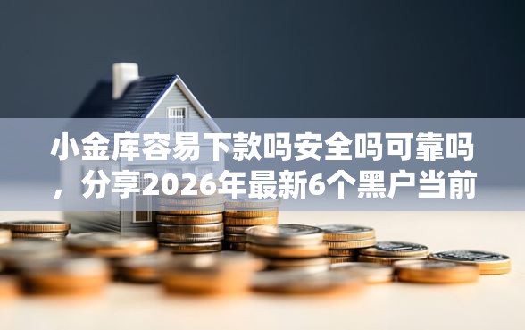 小金库容易下款吗安全吗可靠吗,分享2026年最新6个黑户当前逾期严重负债高综合评分不足能下款的平台 小金库容易下款吗安全吗可靠吗,分享2026年最新6个黑户当前逾期严重负债高综合评分不足能下款的平台