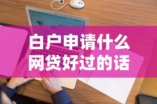 白户申请什么网贷好过的话，可以看看这7个平台征信花了可以借三五千块钱