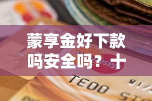 蒙享金好下款吗安全吗？十个逾期也不怕的正规小额贷款平台