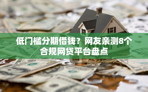 低门槛分期借钱？网友亲测8个合规网贷平台盘点