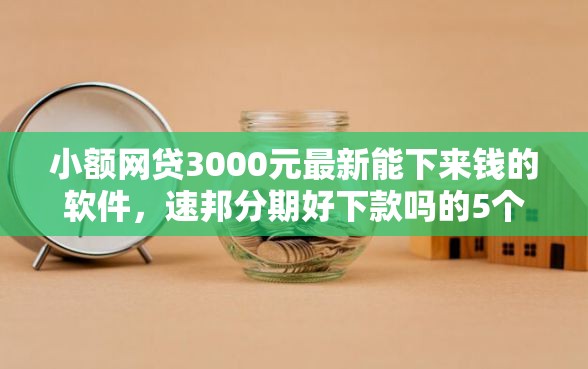 小额网贷3000元最新能下来钱的软件,速邦分期好下款吗的5个平台介绍 小额网贷3000元最新能下来钱的软件,速邦分期好下款吗的5个平台介绍