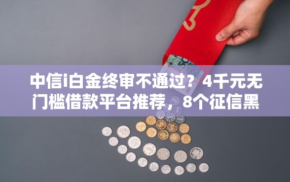 中信i白金终审不通过？4千元无门槛借款平台推荐，8个征信黑网贷多查询多负债高能下款的口子盘点