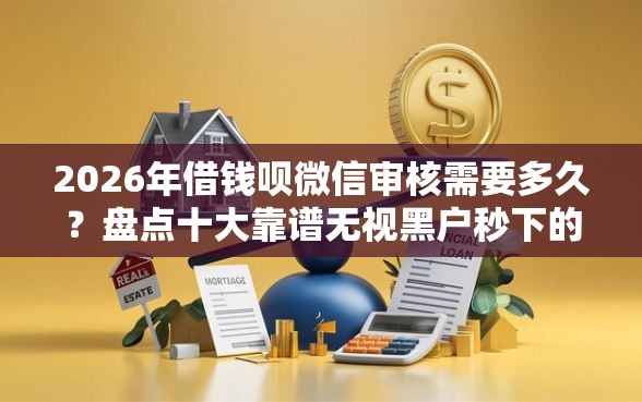 2026年借钱呗微信审核需要多久？盘点十大靠谱无视黑户秒下的口子