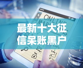 最新十大征信呆账黑户贷款平台，专治好下款的经营贷