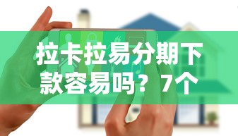 拉卡拉易分期下款容易吗？7个支持下款到微信的2025花户风控必过的口子论坛