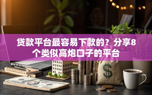 贷款平台最容易下款的？分享8个类似高炮口子的平台