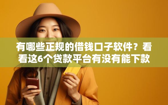 有哪些正规的借钱口子软件？看看这6个贷款平台有没有能下款的