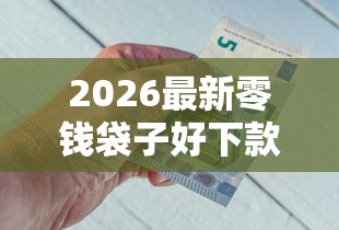 2026最新零钱袋子好下款不(支持微信),5个1000口子秒下无私分享 2026最新零钱袋子好下款不(支持微信),5个1000口子秒下无私分享