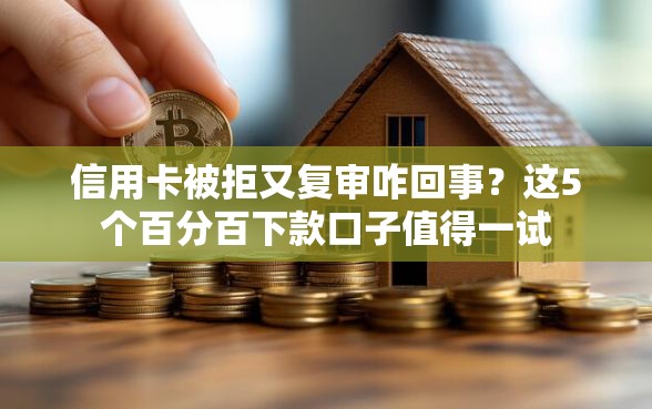 信用卡被拒又复审咋回事？这5个百分百下款口子值得一试