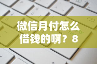 微信月付怎么借钱的啊？8个支持下款到微信的不会拒秒下款的高炮口子