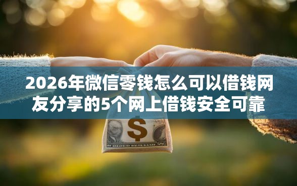 2026年微信零钱怎么可以借钱网友分享的5个网上借钱安全可靠的平台我觉得不错! 2026年微信零钱怎么可以借钱网友分享的5个网上借钱安全可靠的平台我觉得不错!