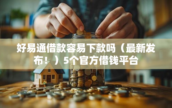 好易通借款容易下款吗(最新发布!)5个官方借钱平台 好易通借款容易下款吗(最新发布!)5个官方借钱平台