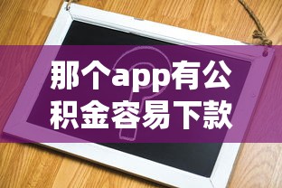 那个app有公积金容易下款拢共有哪些选择?7个网上比较好的贷款平台详解 那个app有公积金容易下款拢共有哪些选择?7个网上比较好的贷款平台详解