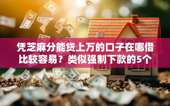 凭芝麻分能贷上万的口子在哪借比较容易?类似强制下款的5个口子参考 凭芝麻分能贷上万的口子在哪借比较容易?类似强制下款的5个口子参考