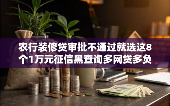 农行装修贷审批不通过就选这8个1万元征信黑查询多网贷多负债高还能百分百下款平台 农行装修贷审批不通过就选这8个1万元征信黑查询多网贷多负债高还能百分百下款平台