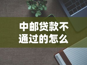 中邮贷款不通过的怎么办？分享8个2千元无门槛私借平台