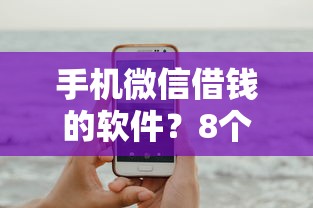 手机微信借钱的软件？8个平台试试看哪个能下款