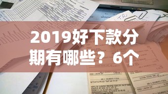 2019好下款分期有哪些？6个借款平台不看负债容易借钱推荐给你
