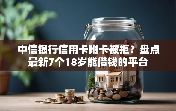 中信银行信用卡附卡被拒？盘点最新7个18岁能借钱的平台