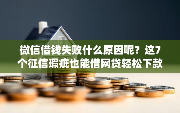 微信借钱失败什么原因呢？这7个征信瑕疵也能借网贷轻松下款的app值得一试
