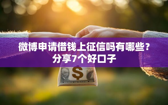 微博申请借钱上征信吗有哪些？分享7个好口子