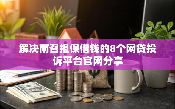 解决南召担保借钱的8个网贷投诉平台官网分享