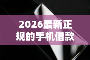 2026最新正规的手机借款（支持支付宝），8个真正无视一切黑能下款口子无私分享