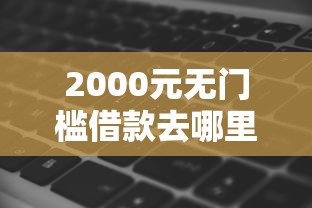 2000元无门槛借款去哪里？都有什么借钱软件看这7个平台