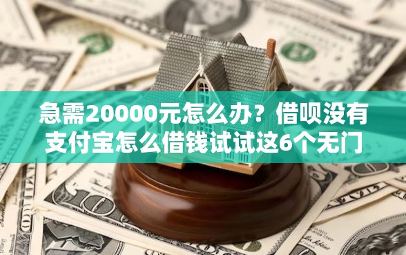 急需20000元怎么办？借呗没有支付宝怎么借钱试试这6个无门槛平台