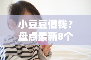 小豆豆借钱?盘点最新8个学生贷款平台 小豆豆借钱?盘点最新8个学生贷款平台