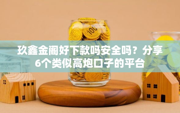 玖鑫金阁好下款吗安全吗？分享6个类似高炮口子的平台