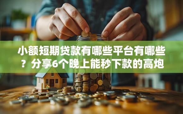 小额短期贷款有哪些平台有哪些？分享6个晚上能秒下款的高炮口子