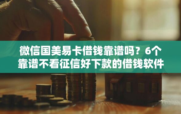 微信国美易卡借钱靠谱吗？6个靠谱不看征信好下款的借钱软件推荐