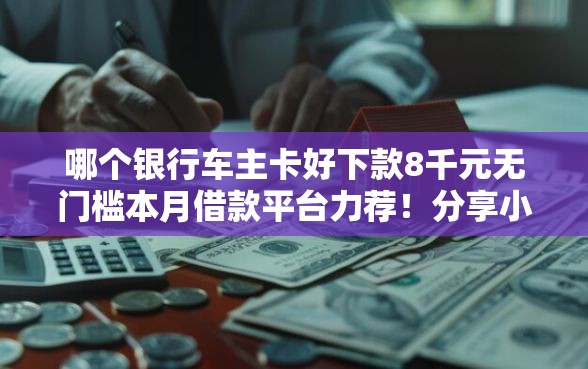 哪个银行车主卡好下款8千元无门槛本月借款平台力荐！分享小额网贷口子8千元无门槛借款