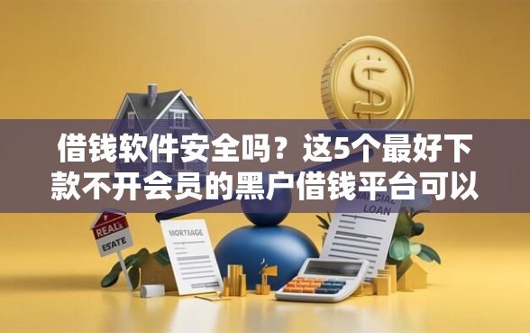借钱软件安全吗？这5个最好下款不开会员的黑户借钱平台可以试试