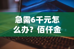 急需6千元怎么办?佰仟金融看不看征信试试这5个无门槛平台 急需6千元怎么办?佰仟金融看不看征信试试这5个无门槛平台