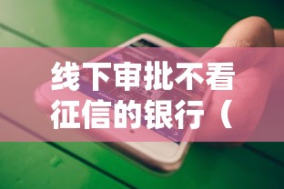 线下审批不看征信的银行(最新发布!)8个不用征信的贷款平台 线下审批不看征信的银行(最新发布!)8个不用征信的贷款平台