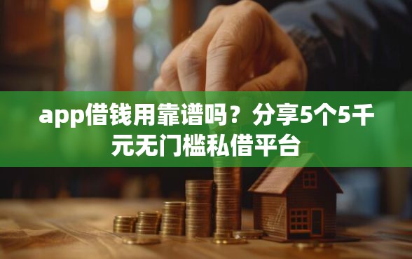 app借钱用靠谱吗?分享5个5千元无门槛私借平台 app借钱用靠谱吗?分享5个5千元无门槛私借平台