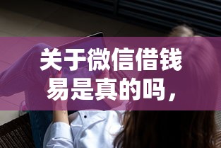 关于微信借钱易是真的吗,推荐7个借钱软件最好借到钱不用征信的给你 关于微信借钱易是真的吗,推荐7个借钱软件最好借到钱不用征信的给你