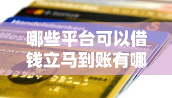 哪些平台可以借钱立马到账有哪些?7个有什么好的贷款平台推荐给你 哪些平台可以借钱立马到账有哪些?7个有什么好的贷款平台推荐给你