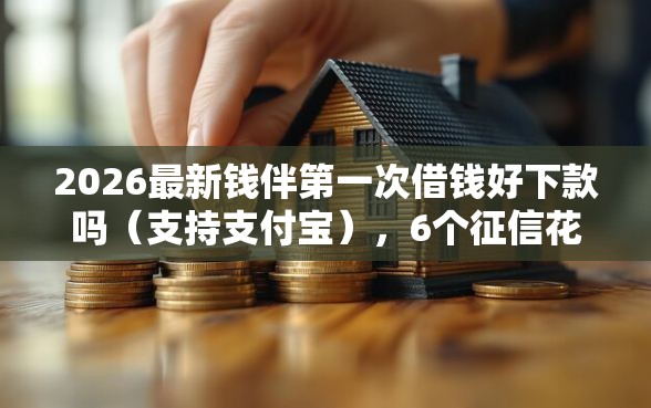 2026最新钱伴第一次借钱好下款吗(支持支付宝),6个征信花居然都下款了的软件无私分享 2026最新钱伴第一次借钱好下款吗(支持支付宝),6个征信花居然都下款了的软件无私分享