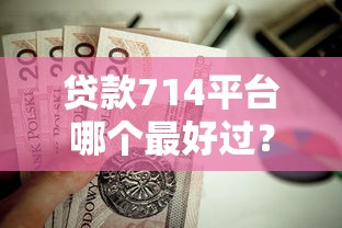 贷款714平台哪个最好过?这6个借款平台借钱值得一试 贷款714平台哪个最好过?这6个借款平台借钱值得一试